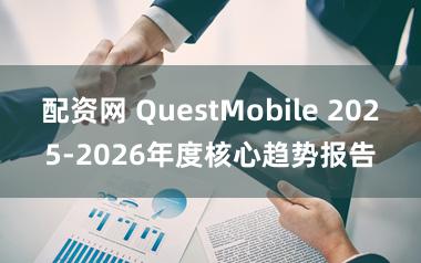 配资网 QuestMobile 2025-2026年度核心趋势报告