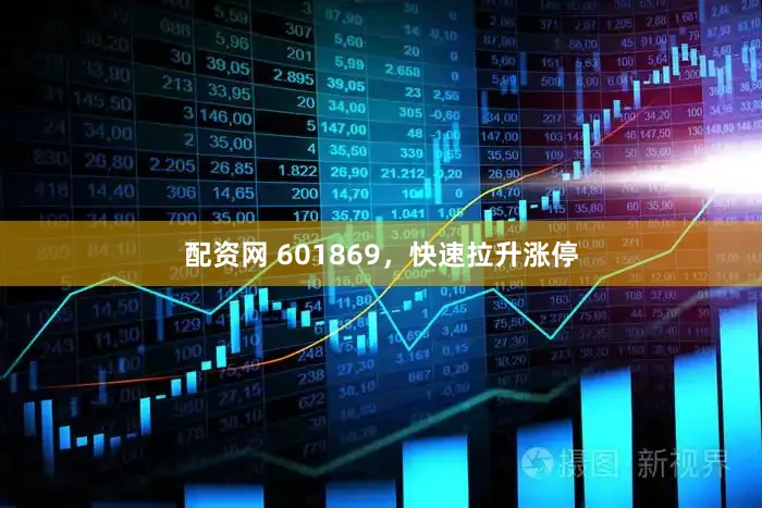 配资网 601869，快速拉升涨停