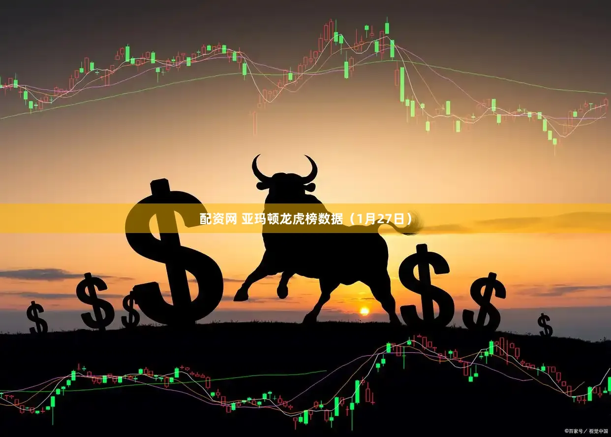 配资网 亚玛顿龙虎榜数据（1月27日）