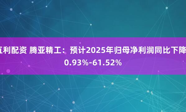 互利配资 腾亚精工：预计2025年归母净利润同比下降50.93%-61.52%
