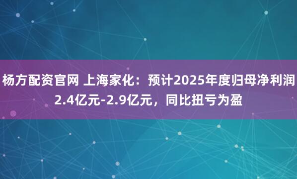 杨方配资官网 上海家化：预计2025年度归母净利润2.4亿元-2.9亿元，同比扭亏为盈