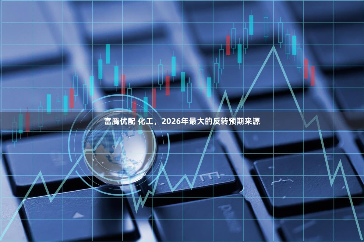 富腾优配 化工，2026年最大的反转预期来源
