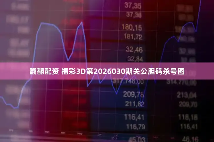 翻翻配资 福彩3D第2026030期关公胆码杀号图