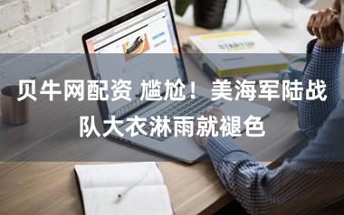 贝牛网配资 尴尬！美海军陆战队大衣淋雨就褪色