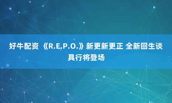 好牛配资 《R.E.P.O.》新更新更正 全新回生谈具行将登场