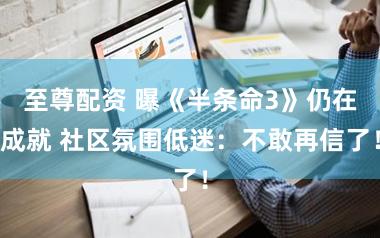 至尊配资 曝《半条命3》仍在成就 社区氛围低迷：不敢再信了！