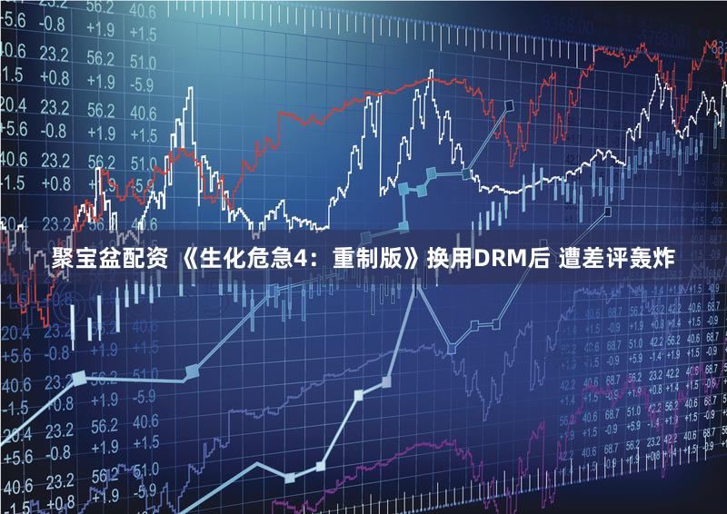 聚宝盆配资 《生化危急4：重制版》换用DRM后 遭差评轰炸
