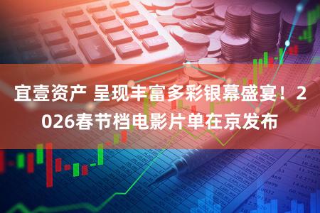 宜壹资产 呈现丰富多彩银幕盛宴！2026春节档电影片单在京发布