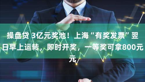 操盘贷 3亿元奖池！上海“有奖发票”翌日早上运转，即时开奖，一等奖可拿800元