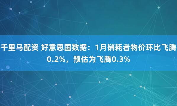 千里马配资 好意思国数据：1月销耗者物价环比飞腾0.2%，预估为飞腾0.3%