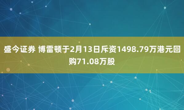 盛今证券 博雷顿于2月13日斥资1498.79万港元回购71.08万股