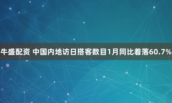 牛盛配资 中国内地访日搭客数目1月同比着落60.7%