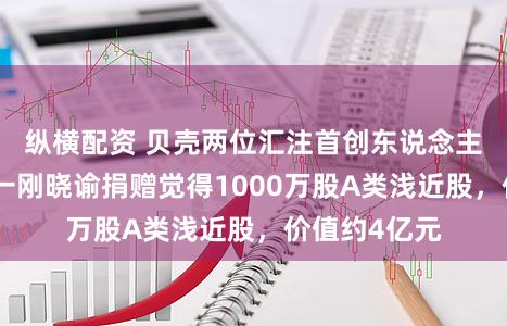 纵横配资 贝壳两位汇注首创东说念主彭永东和单一刚晓谕捐赠觉得1000万股A类浅近股,价值约4亿元