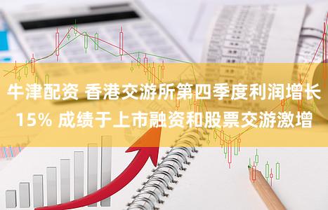 牛津配资 香港交游所第四季度利润增长15% 成绩于上市融资和股票交游激增