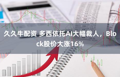 久久牛配资 多西依托AI大幅裁人,Block股价大涨16%