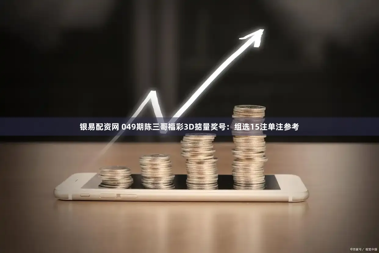 银易配资网 049期陈三哥福彩3D掂量奖号:组选15注单注参考