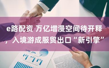 e路配资 万亿增漫空间待开释，入境游成服贸出口“新引擎”