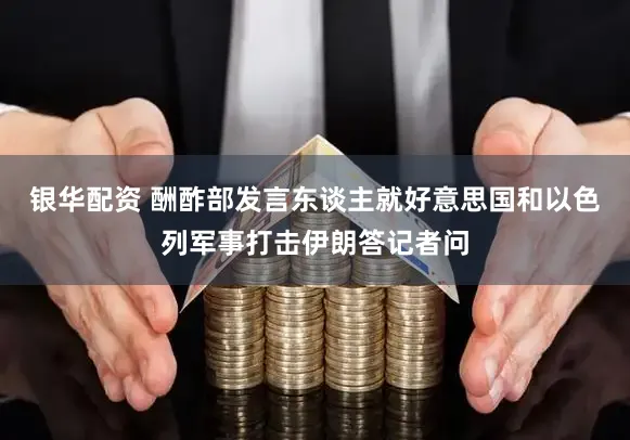 银华配资 酬酢部发言东谈主就好意思国和以色列军事打击伊朗答记者问