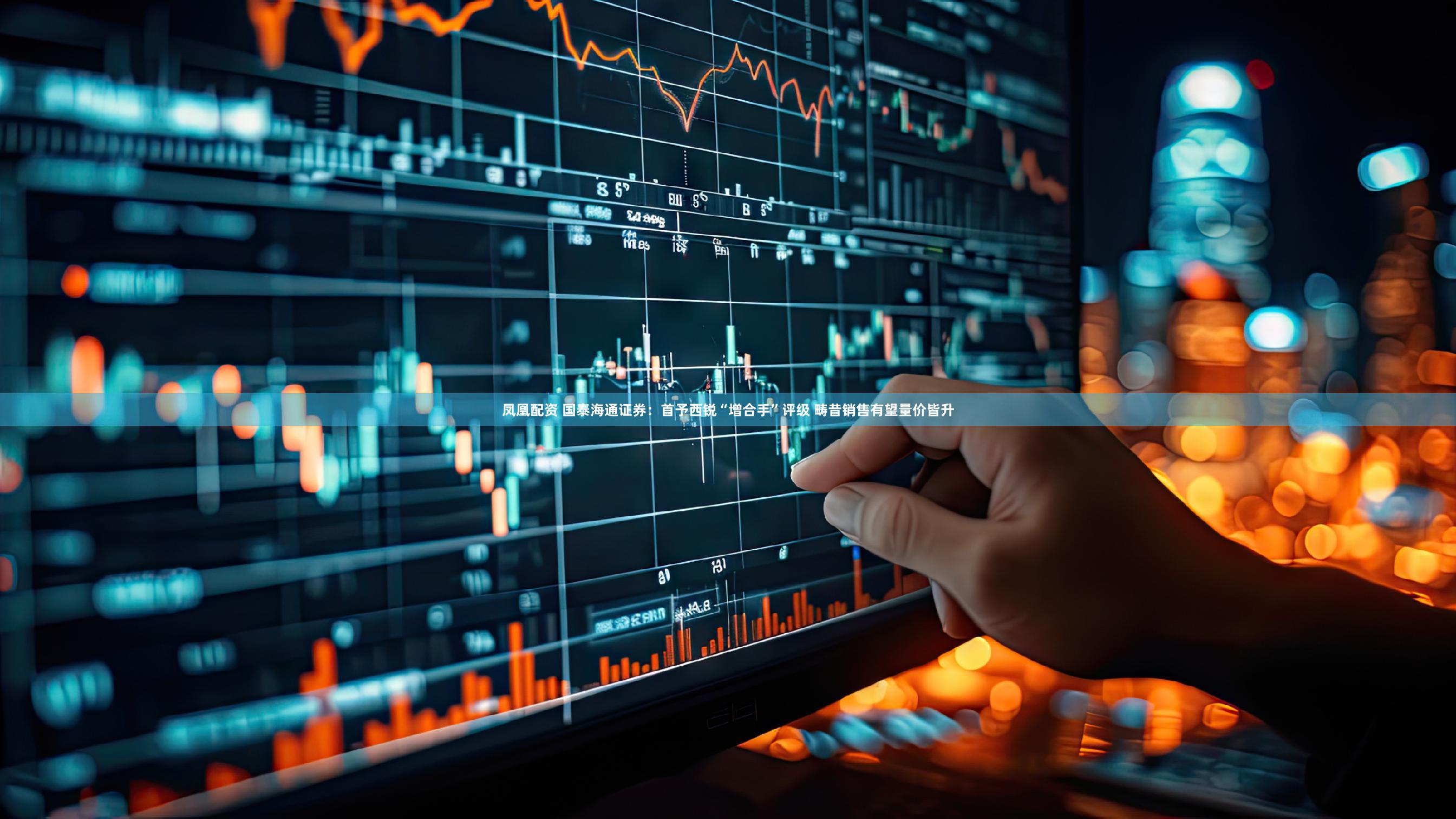 凤凰配资 国泰海通证券:首予西锐“增合手”评级 畴昔销售有望量价皆升