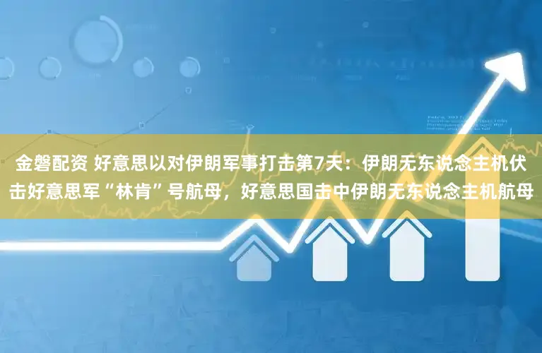 金磐配资 好意思以对伊朗军事打击第7天：伊朗无东说念主机伏击好意思军“林肯”号航母，好意思国击中伊朗无东说念主机航母