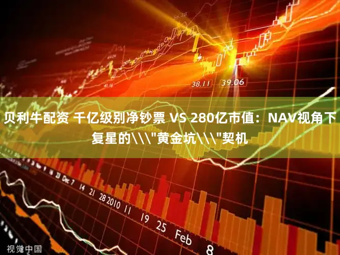 贝利牛配资 千亿级别净钞票 VS 280亿市值:NAV视角下复星的\