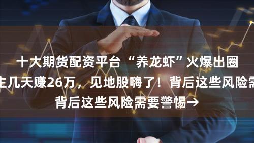 十大期货配资平台 “养龙虾”火爆出圈！有东谈主几天赚26万，见地股嗨了！背后这些风险需要警惕→