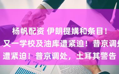 杨帆配资 伊朗提媾和条目！其核实践室、又一学校及油库遭紧迫！普京调处，土耳其警告