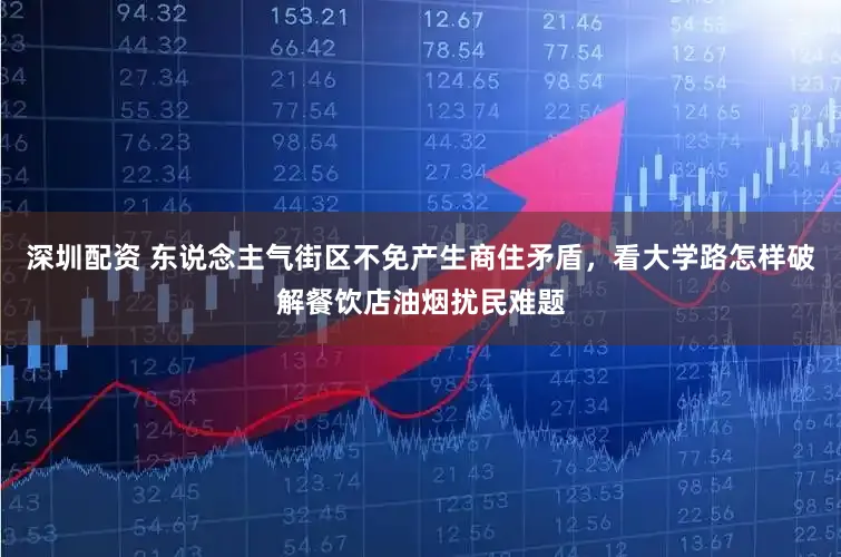 深圳配资 东说念主气街区不免产生商住矛盾，看大学路怎样破解餐饮店油烟扰民难题