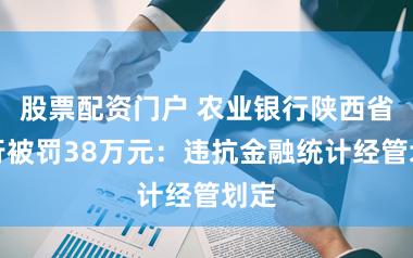 股票配资门户 农业银行陕西省分行被罚38万元:违抗金融统计经管划定