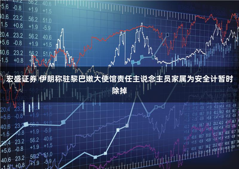 宏盛证券 伊朗称驻黎巴嫩大使馆责任主说念主员家属为安全计暂时除掉