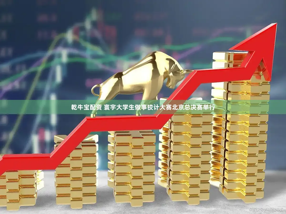 乾牛宝配资 寰宇大学生做事狡计大赛北京总决赛举行