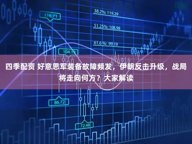 四季配资 好意思军装备故障频发，伊朗反击升级，战局将走向何方？大家解读