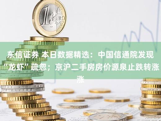 东信证券 本日数据精选：中国信通院发现“龙虾”疏忽；京沪二手房房价源泉止跌转涨