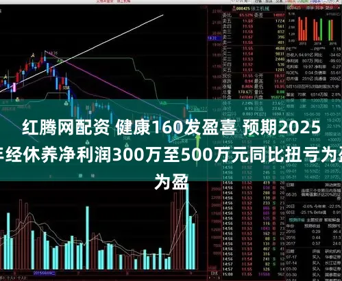 红腾网配资 健康160发盈喜 预期2025年经休养净利润300万至500万元同比扭亏为盈