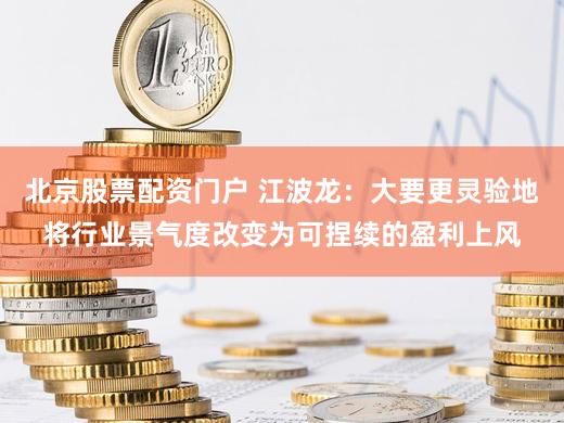 北京股票配资门户 江波龙：大要更灵验地将行业景气度改变为可捏续的盈利上风