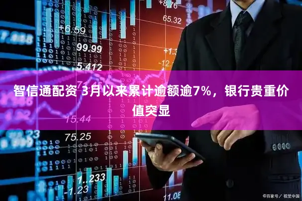 智信通配资 3月以来累计逾额逾7%,银行贵重价值突显