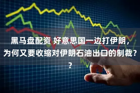 黑马盘配资 好意思国一边打伊朗,为何又要收缩对伊朗石油出口的制裁?