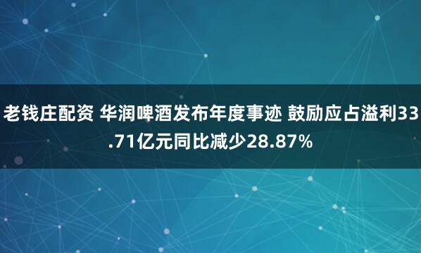 老钱庄配资 华润啤酒发布年度事迹 鼓励应占溢利33.71亿元同比减少28.87%