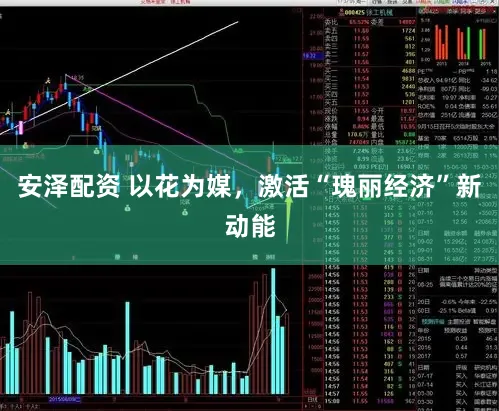 安泽配资 以花为媒，激活“瑰丽经济”新动能