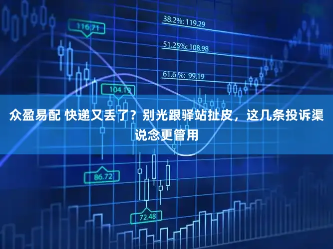 众盈易配 快递又丢了?别光跟驿站扯皮,这几条投诉渠说念更管用