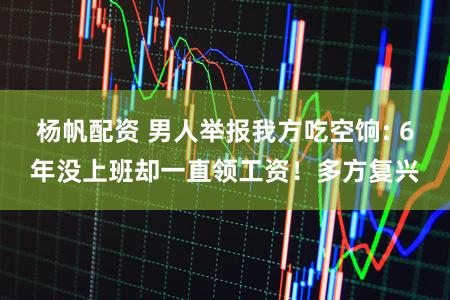 杨帆配资 男人举报我方吃空饷: 6年没上班却一直领工资!多方复兴