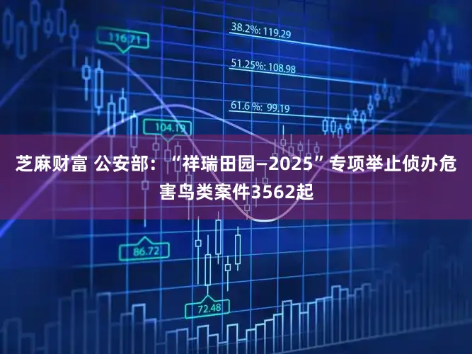 芝麻财富 公安部：“祥瑞田园—2025”专项举止侦办危害鸟类案件3562起