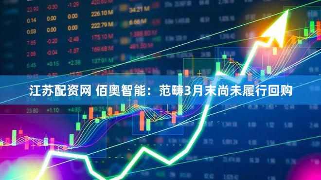 江苏配资网 佰奥智能：范畴3月末尚未履行回购