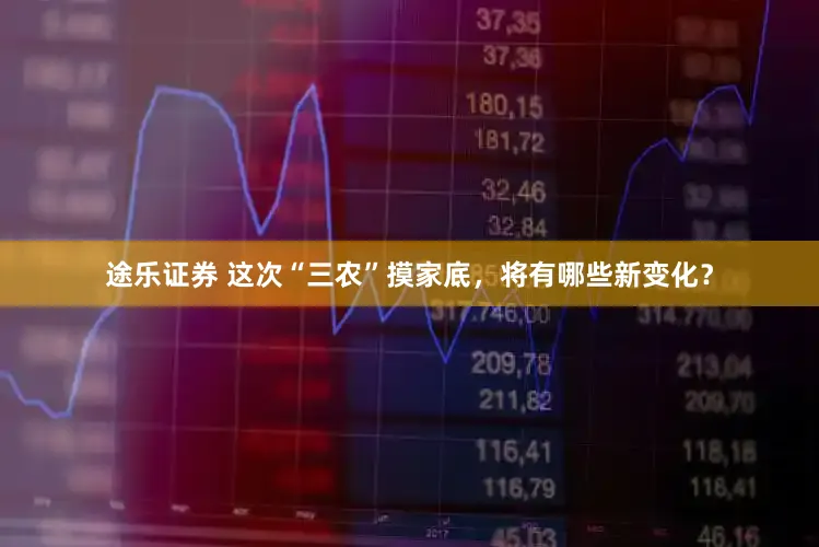 途乐证券 这次“三农”摸家底，将有哪些新变化？