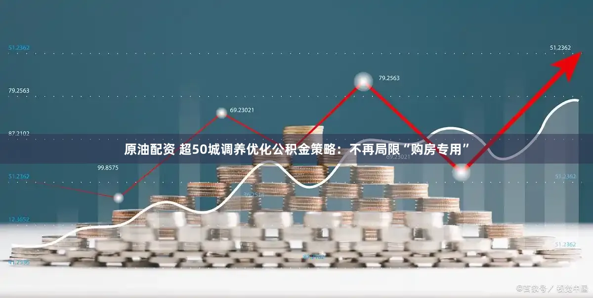 原油配资 超50城调养优化公积金策略:不再局限“购房专用”