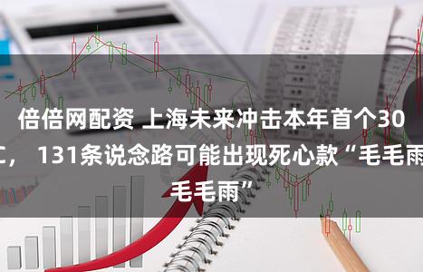 倍倍网配资 上海未来冲击本年首个30℃, 131条说念路可能出现死心款“毛毛雨”