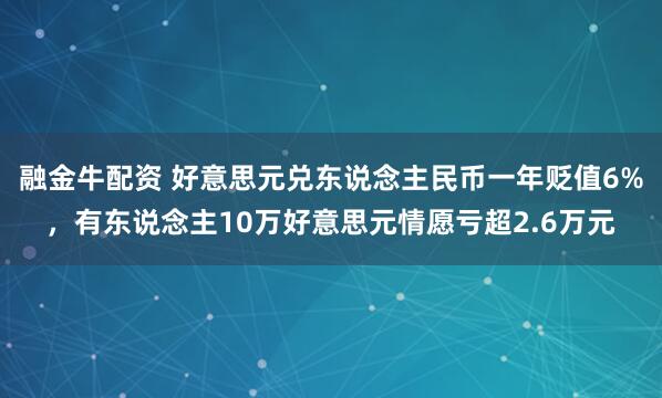融金牛配资 好意思元兑东说念主民币一年贬值6%，有东说念主10万好意思元情愿亏超2.6万元