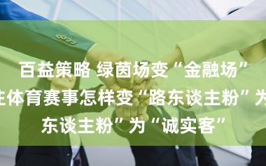 百益策略 绿茵场变“金融场”,银行押注体育赛事怎样变“路东谈主粉”为“诚实客”