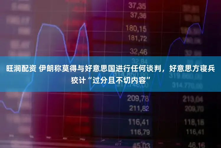 旺润配资 伊朗称莫得与好意思国进行任何谈判，好意思方寝兵狡计“过分且不切内容”