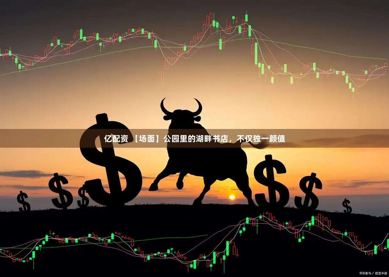 亿配资 【场面】公园里的湖畔书店，不仅独一颜值